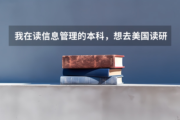 我在读信息管理的本科,想去美国读研究生,能学什么专业,请学姐,学哥指教。