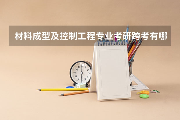材料成型及控制工程专业考研跨考有哪些选择？