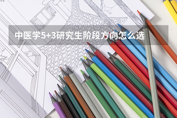 中医学5+3研究生阶段方向怎么选