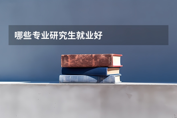 哪些专业研究生就业好