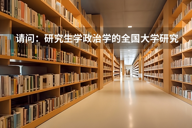 请问:研究生学政治学的全国大学研究生院的排行是什么样的?