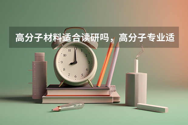 高分子材料适合读研吗，高分子专业适合读博么