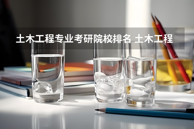 土木工程专业考研院校排名 土木工程结构专业国内高校排行 建筑学专业大学排名