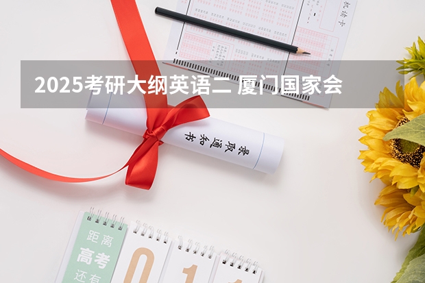 2025考研大纲英语二 厦门国家会计学院2025年非全日制MPAcc项目介绍 备考全规划