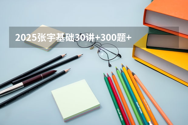 2025张宇基础30讲+300题+模考卷高清网盘资源 有没有呀（周洋鑫396数学课程概括及使用建议【25考研】）
