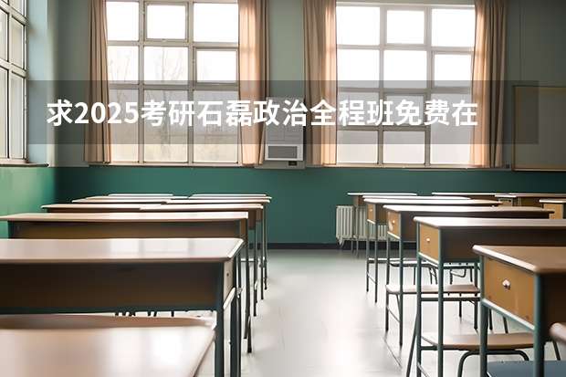 求2025考研石磊政治全程班免费在线观看的网盘资源 求2025考研政治肖秀荣张修齐政治全程免费在线观看的网盘资源