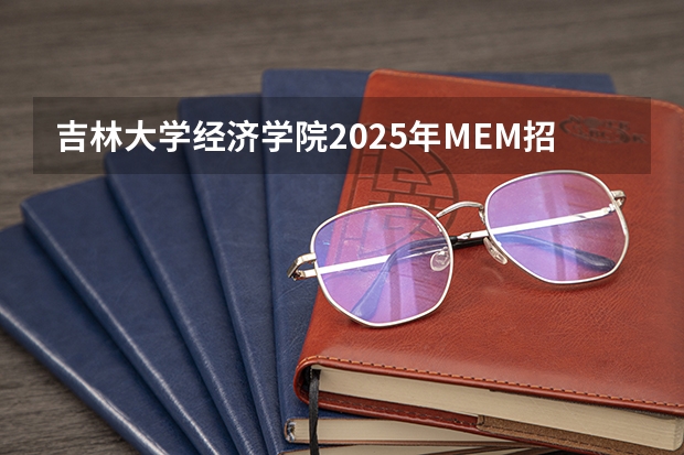 吉林大学经济学院2025年MEM招生简章 备考全规划 提示 | 2025考研初试时间提前，请务必做好全年规划