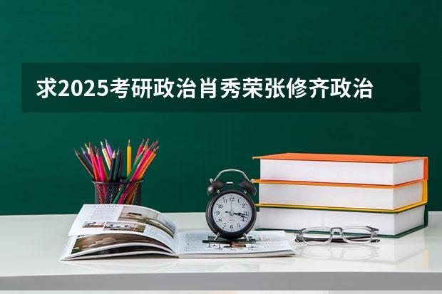 求2025考研政治肖秀荣张修齐政治全程免费在线观看的网盘资源（2025考研政治扫描内部讲义汇总的高清网盘资源 求好心人帮忙找找）