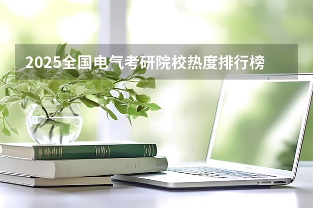 2025全国电气考研院校热度排行榜更新至1月，教你正确择校!（院校解析｜2025浙江大学建筑考研攻略&新形势（附历年真题汇总））