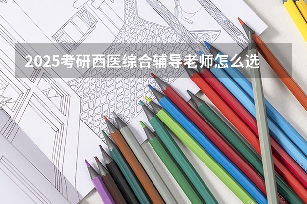2025考研西医综合辅导老师怎么选