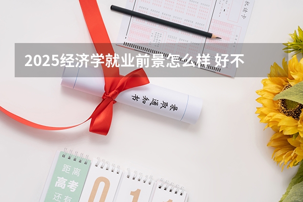 2025经济学就业前景怎么样 好不好就业