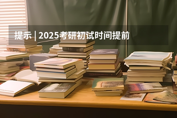 提示 | 2025考研初试时间提前，请务必做好全年规划 2025考研各专业考几科
