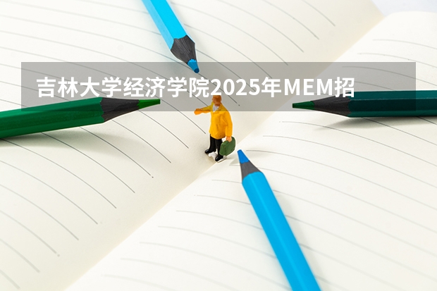 吉林大学经济学院2025年MEM招生简章 备考全规划 厦门国家会计学院2025年非全日制MPAcc项目介绍 备考全规划