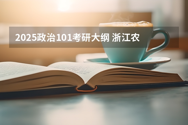 2025政治101考研大纲 浙江农林大学考研备考全攻略,看这一篇就够了!