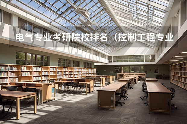 电气专业考研院校排名（控制工程专业考研学校排名）