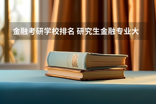 金融考研学校排名 研究生金融专业大学排名前100 金融学考研学校排名及分数线