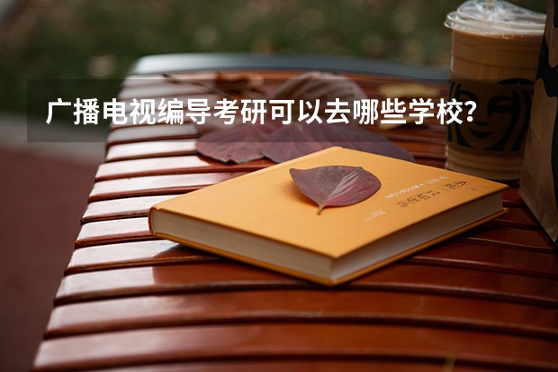 广播电视编导考研可以去哪些学校？