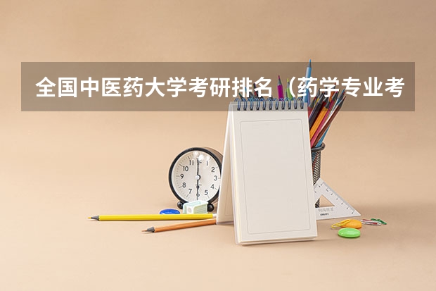 全国中医药大学考研排名（药学专业考研学校排名）