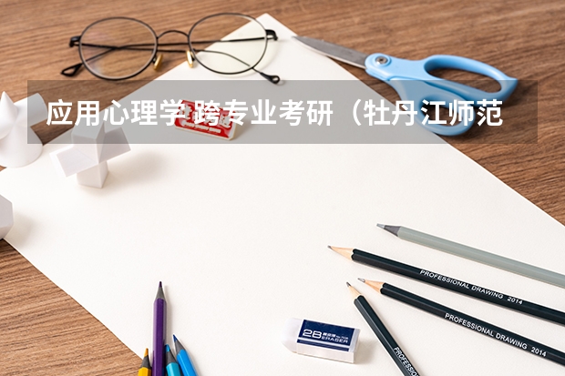 应用心理学 跨专业考研(牡丹江师范学院心理健康教育考研报考人数)