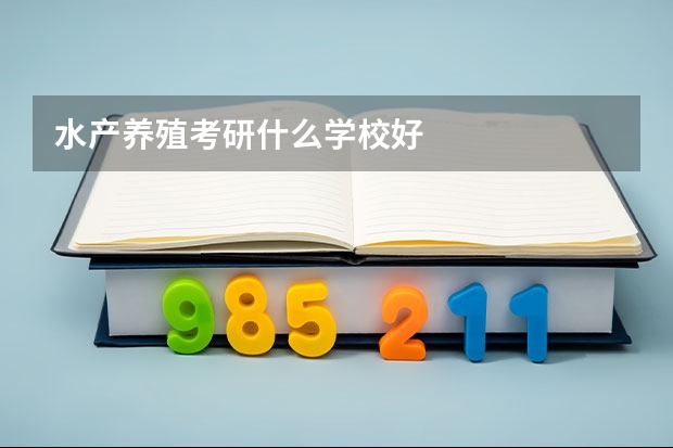 水产养殖考研什么学校好