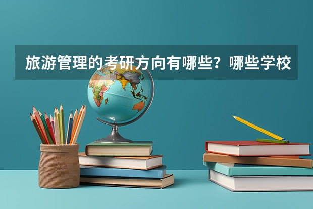 旅游管理的考研方向有哪些？哪些学校比较好。我是11考研的，希望答案详细点。