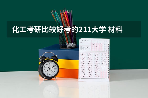 化工考研比较好考的211大学 材料与化工研究生院校排名 材料与化工专业排名