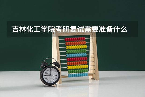 吉林化工学院考研复试需要准备什么