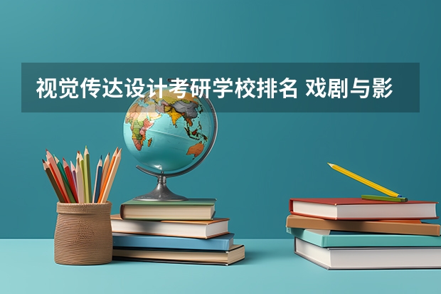 视觉传达设计考研学校排名 戏剧与影视学考研学校排名 艺术设计考研学校排名