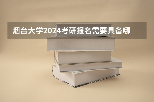 烟台大学2024考研报名需要具备哪些条件