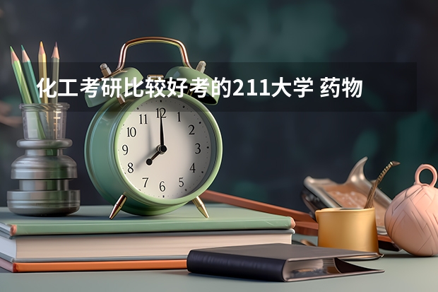 化工考研比较好考的211大学 药物化学专业考研学校排名 学科化学考研学校排名