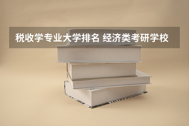 税收学专业大学排名 经济类考研学校排名 财经类较好考研的学校排名