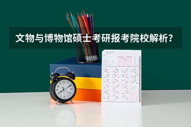 文物与博物馆硕士考研报考院校解析？（历史学研究生院校排名）