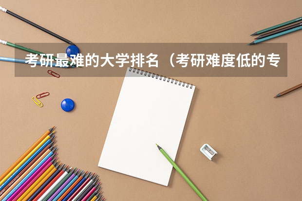 考研最难的大学排名（考研难度低的专业排名）