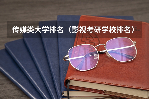 传媒类大学排名（影视考研学校排名）