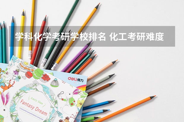 学科化学考研学校排名 化工考研难度排行榜 无机化学考研学校排名