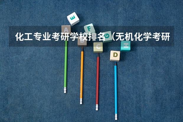 化工专业考研学校排名（无机化学考研学校排名）