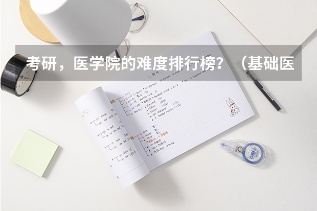 考研，医学院的难度排行榜？（基础医学研究生院校排名）