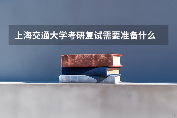 上海交通大学考研复试需要准备什么
