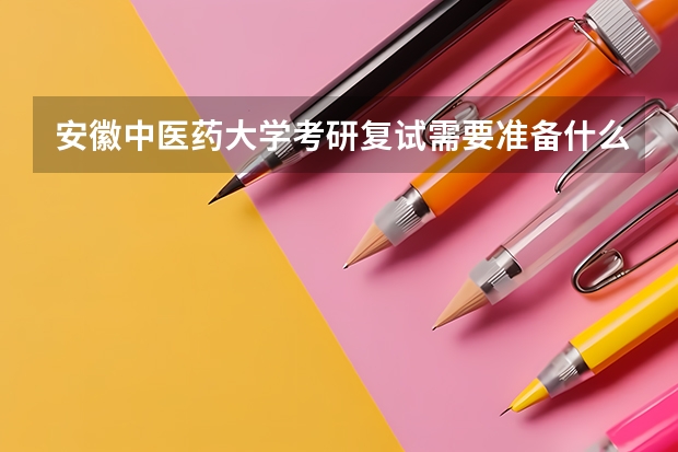 安徽中医药大学考研复试需要准备什么