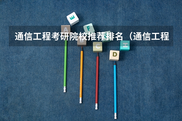 通信工程考研院校推荐排名（通信工程专业考研在北京区的大学排名及各年分数线）