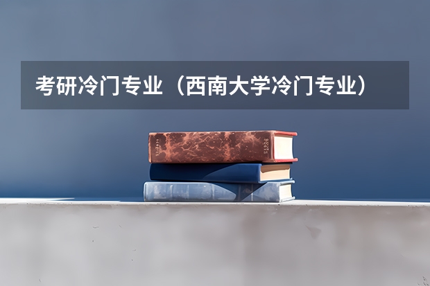 考研冷门专业（西南大学冷门专业）