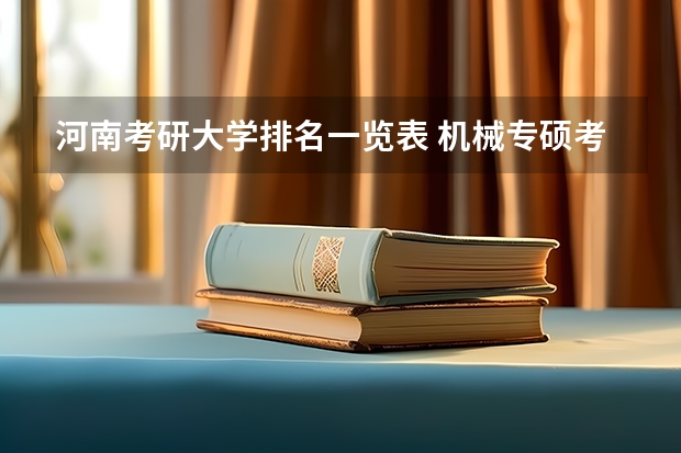 河南考研大学排名一览表 机械专硕考研院校排名 郑州考研学校排名