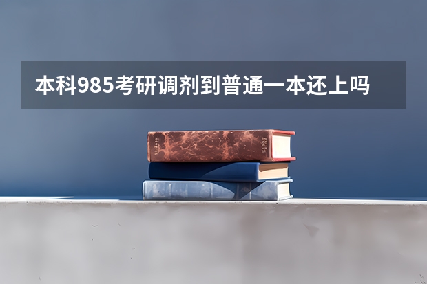 本科985考研调剂到普通一本还上吗