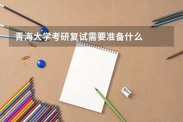 青海大学考研复试需要准备什么