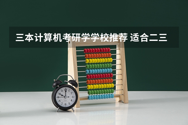 三本计算机考研学学校推荐 适合二三本考研的大学 三本计算机考研学校推荐