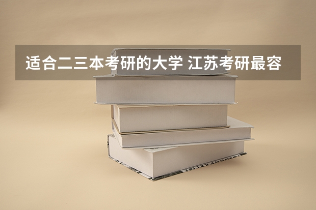 适合二三本考研的大学 江苏考研最容易的学校 江苏三本大学排名