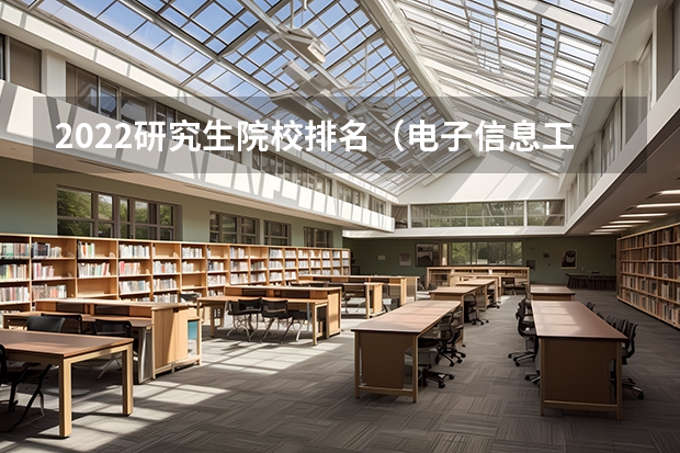 2022研究生院校排名（电子信息工程考研学校排名）