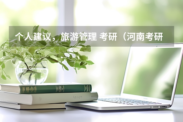 个人建议，旅游管理 考研（河南考研大学排名一览表）