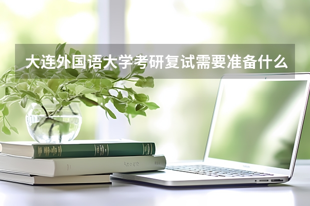大连外国语大学考研复试需要准备什么