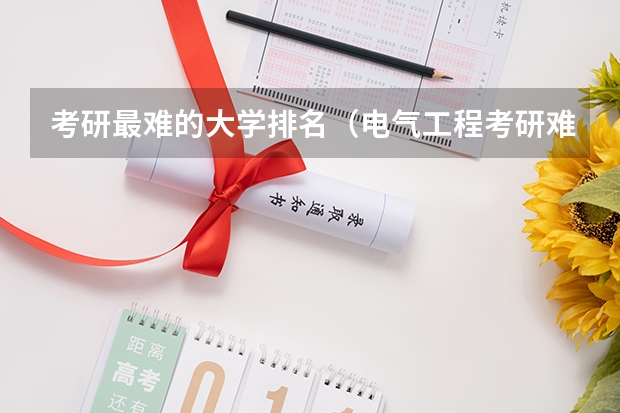 考研最难的大学排名（电气工程考研难度排名）